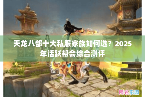 天龙八部十大私服家族如何选？2025年活跃帮会综合测评