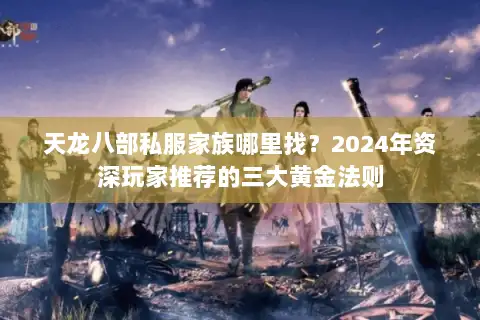 天龙八部私服家族哪里找？2024年资深玩家推荐的三大黄金法则