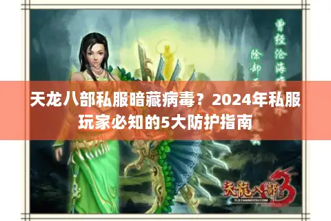天龙八部私服暗藏病毒？2024年私服玩家必知的5大防护指南