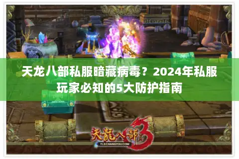 天龙八部私服暗藏病毒？2024年私服玩家必知的5大防护指南