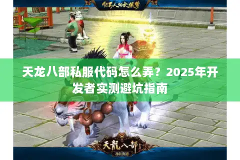 天龙八部私服代码怎么弄?2025年开发者实测避坑指南 天龙八部私服代码怎么弄?2025年开发者实测避坑指南