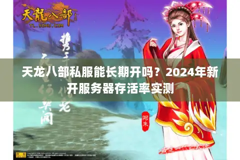 天龙八部私服能长期开吗?2024年新开服务器存活率实测 天龙八部私服能长期开吗?2024年新开服务器存活率实测
