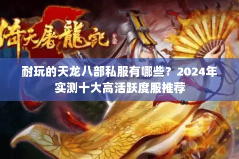 耐玩的天龙八部私服有哪些?2024年实测十大高活跃度服推荐 耐玩的天龙八部私服有哪些?2024年实测十大高活跃度服推荐