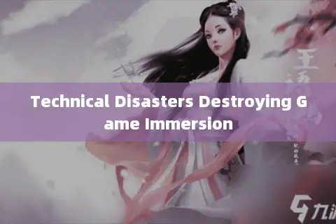 Technical Disasters Destroying Game Immersion Technical Disasters Destroying Game Immersion