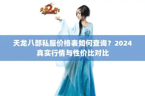 天龙八部私服价格表如何查询?2024真实行情与性价比对比 天龙八部私服价格表如何查询?2024真实行情与性价比对比