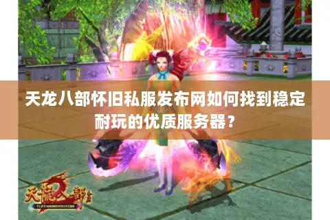 天龙八部怀旧私服发布网如何找到稳定耐玩的优质服务器? 天龙八部怀旧私服发布网如何找到稳定耐玩的优质服务器?