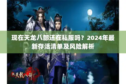 现在天龙八部还在私服吗？2024年最新存活清单及风险解析