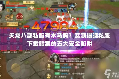 天龙八部私服有木马吗？实测揭晓私服下载暗藏的五大安全陷阱