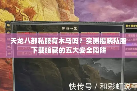 天龙八部私服有木马吗？实测揭晓私服下载暗藏的五大安全陷阱