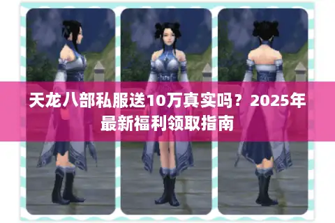 天龙八部私服送10万真实吗?2025年最新福利领取指南 天龙八部私服送10万真实吗?2025年最新福利领取指南