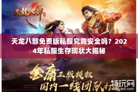 天龙八部免费版私服究竟安全吗?2024年私服生存现状大揭秘 天龙八部免费版私服究竟安全吗?2024年私服生存现状大揭秘