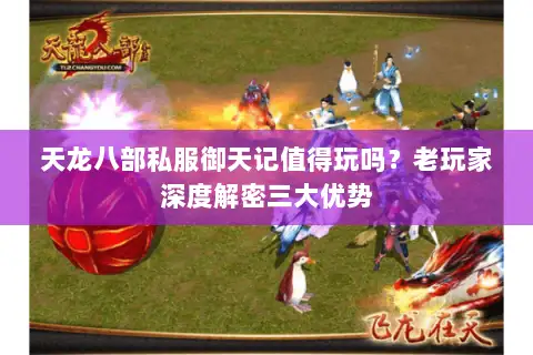 天龙八部私服御天记值得玩吗？老玩家深度解密三大优势
