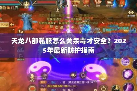 天龙八部私服怎么关杀毒才安全？2025年最新防护指南