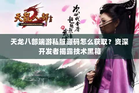 天龙八部端游私服源码怎么获取?资深开发者揭露技术黑箱 天龙八部端游私服源码怎么获取?资深开发者揭露技术黑箱