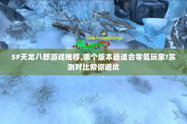 SF天龙八部游戏推荐,哪个版本最适合零氪玩家?实测对比帮你避坑