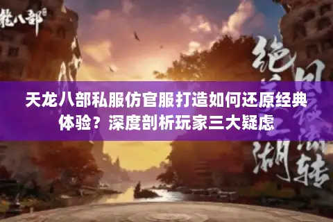天龙八部私服仿官服打造如何还原经典体验？深度剖析玩家三大疑虑