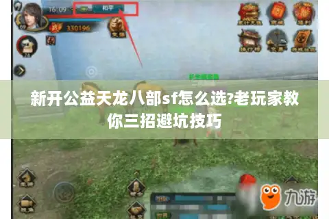 新开公益天龙八部sf怎么选?老玩家教你三招避坑技巧