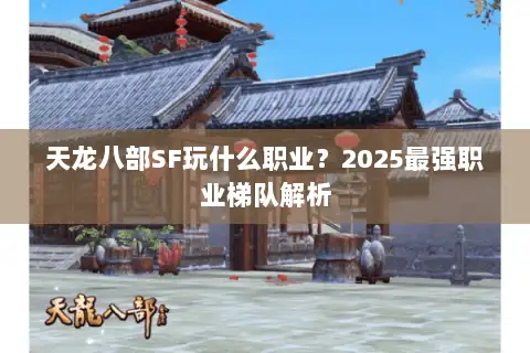天龙八部SF玩什么职业？2025最强职业梯队解析