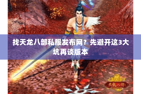 找天龙八部私服发布网？先避开这3大坑再谈版本