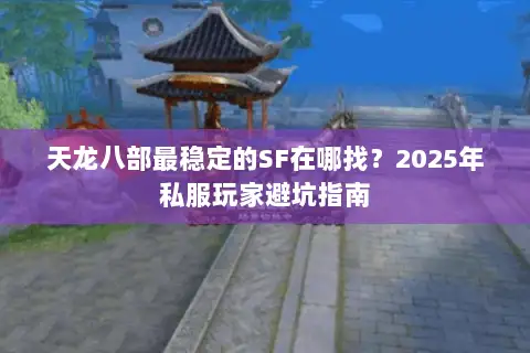 天龙八部最稳定的SF在哪找？2025年私服玩家避坑指南