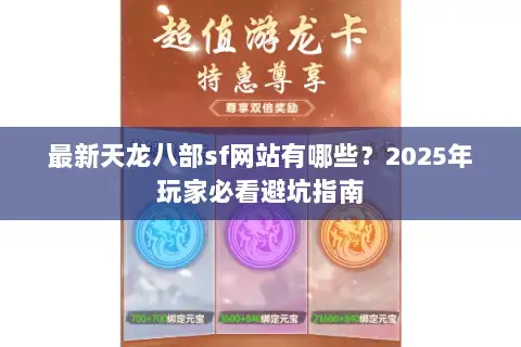 最新天龙八部sf网站有哪些?2025年玩家必看避坑指南 最新天龙八部sf网站有哪些?2025年玩家必看避坑指南