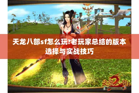天龙八部sf怎么玩?老玩家总结的版本选择与实战技巧