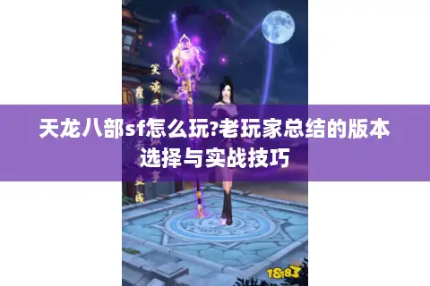 天龙八部sf怎么玩?老玩家总结的版本选择与实战技巧