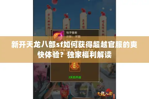 新开天龙八部sf如何获得超越官服的爽快体验？独家福利解读