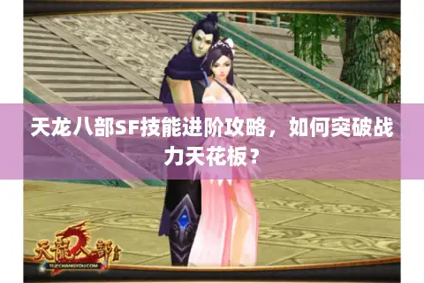 天龙八部SF技能进阶攻略，如何突破战力天花板？