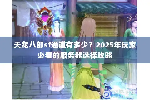 天龙八部sf通道有多少？2025年玩家必看的服务器选择攻略
