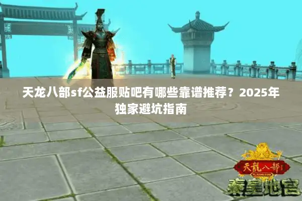天龙八部sf公益服贴吧有哪些靠谱推荐？2025年独家避坑指南