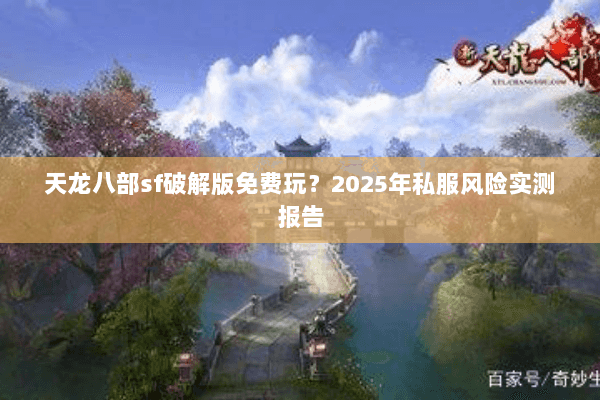 天龙八部sf破解版免费玩？2025年私服风险实测报告