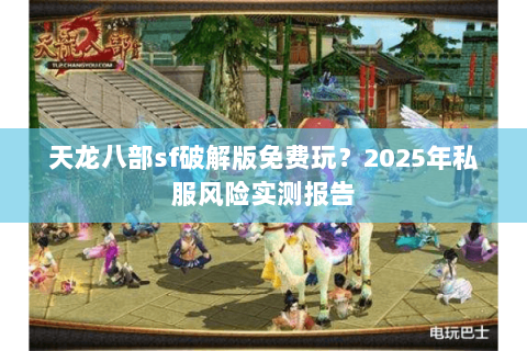 天龙八部sf破解版免费玩？2025年私服风险实测报告