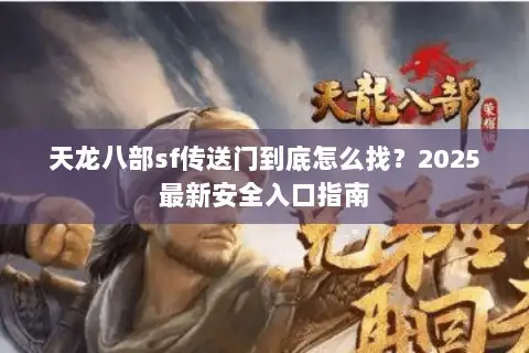 天龙八部sf传送门到底怎么找?2025最新安全入口指南 天龙八部sf传送门到底怎么找?2025最新安全入口指南