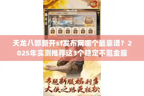 天龙八部新开sf发布网哪个最靠谱?2025年实测推荐这3个稳定不氪金服 天龙八部新开sf发布网哪个最靠谱?2025年实测推荐这3个稳定不氪金服
