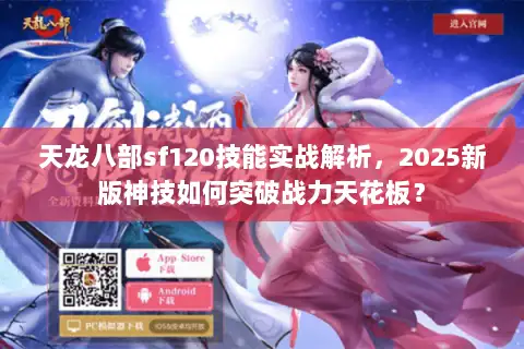 天龙八部sf120技能实战解析,2025新版神技如何突破战力天花板? 天龙八部sf120技能实战解析,2025新版神技如何突破战力天花板?