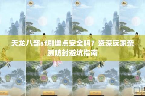 天龙八部sf刷增点安全吗？资深玩家亲测防封避坑指南