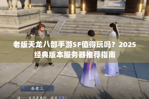 老版天龙八部手游SF值得玩吗？2025经典版本服务器推荐指南