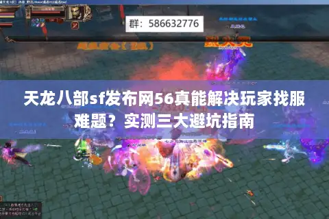 天龙八部sf发布网56真能解决玩家找服难题？实测三大避坑指南