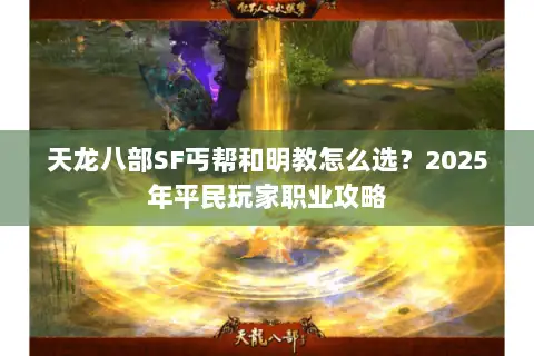 天龙八部SF丐帮和明教怎么选?2025年平民玩家职业攻略 天龙八部SF丐帮和明教怎么选?2025年平民玩家职业攻略
