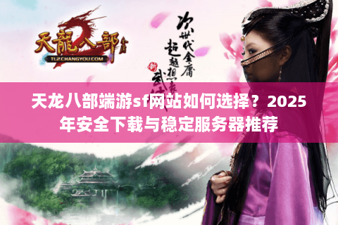 天龙八部端游sf网站如何选择?2025年安全下载与稳定服务器推荐 天龙八部端游sf网站如何选择?2025年安全下载与稳定服务器推荐