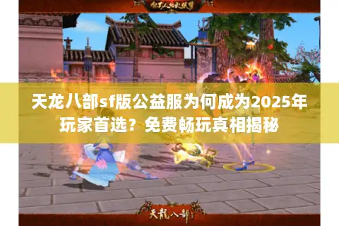 天龙八部sf版公益服为何成为2025年玩家首选?免费畅玩真相揭秘 天龙八部sf版公益服为何成为2025年玩家首选?免费畅玩真相揭秘