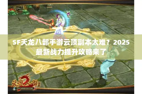 SF天龙八部手游云顶副本太难?2025最新战力提升攻略来了 SF天龙八部手游云顶副本太难?2025最新战力提升攻略来了
