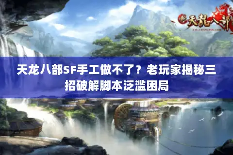 天龙八部SF手工做不了?老玩家揭秘三招破解脚本泛滥困局 天龙八部SF手工做不了?老玩家揭秘三招破解脚本泛滥困局
