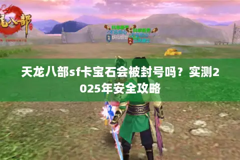 天龙八部sf卡宝石会被封号吗？实测2025年安全攻略