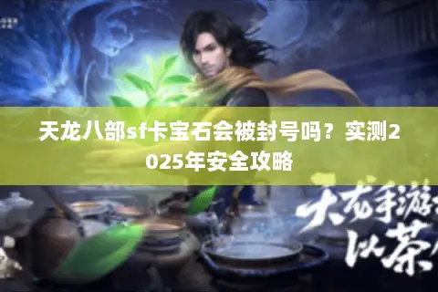天龙八部sf卡宝石会被封号吗？实测2025年安全攻略