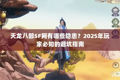 天龙八部SF网有哪些隐患？2025年玩家必知的避坑指南