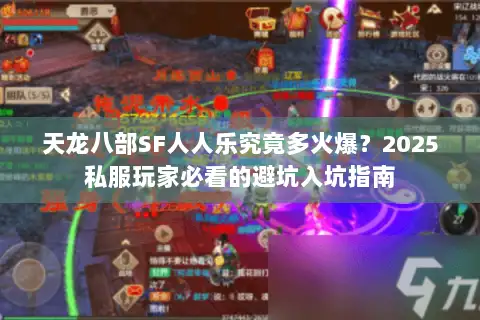 天龙八部SF人人乐究竟多火爆？2025私服玩家必看的避坑入坑指南