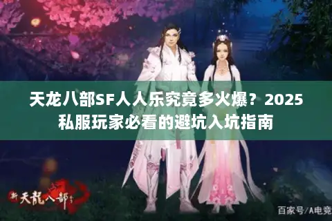 天龙八部SF人人乐究竟多火爆？2025私服玩家必看的避坑入坑指南