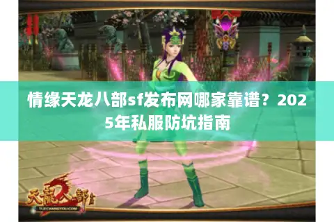 情缘天龙八部sf发布网哪家靠谱?2025年私服防坑指南 情缘天龙八部sf发布网哪家靠谱?2025年私服防坑指南